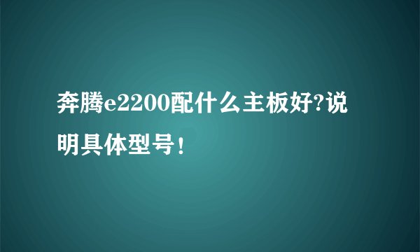 奔腾e2200配什么主板好?说明具体型号！