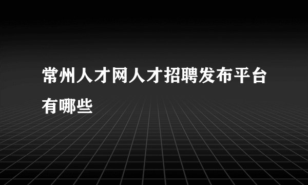 常州人才网人才招聘发布平台有哪些