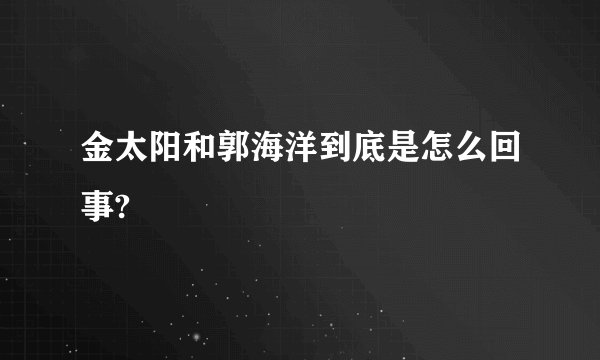 金太阳和郭海洋到底是怎么回事?