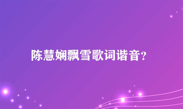 陈慧娴飘雪歌词谐音？