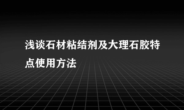 浅谈石材粘结剂及大理石胶特点使用方法