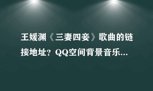 王媛渊《三妻四妾》歌曲的链接地址？QQ空间背景音乐用的！！