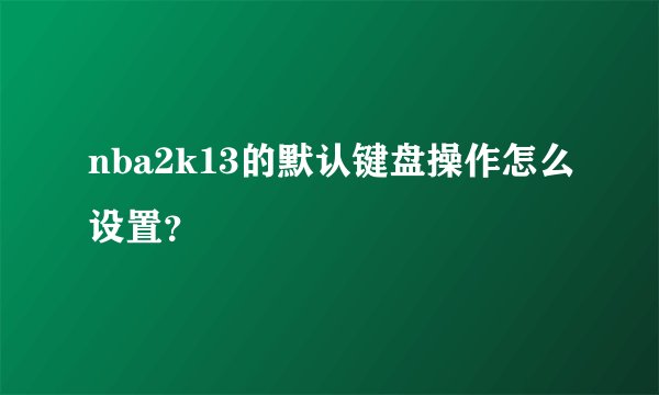 nba2k13的默认键盘操作怎么设置？