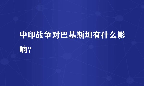 中印战争对巴基斯坦有什么影响？