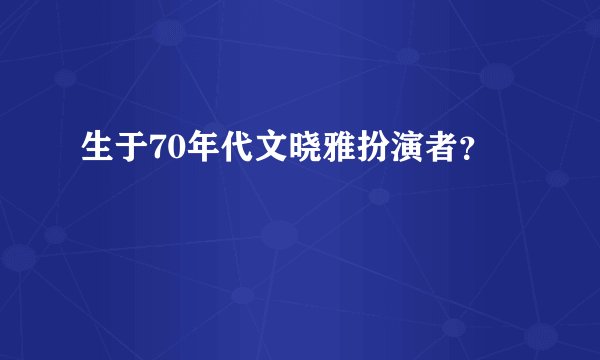 生于70年代文晓雅扮演者?
