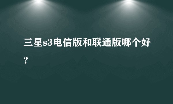 三星s3电信版和联通版哪个好？