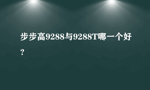 步步高9288与9288T哪一个好？