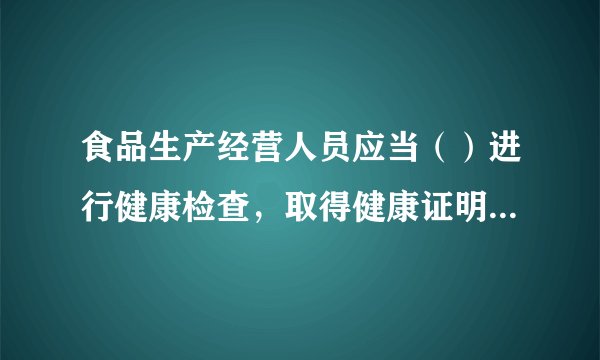 食品生产经营人员应当（）进行健康检查，取得健康证明后方可参加工作。