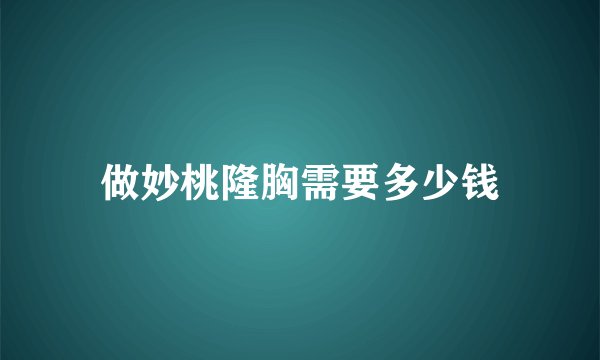 做妙桃隆胸需要多少钱