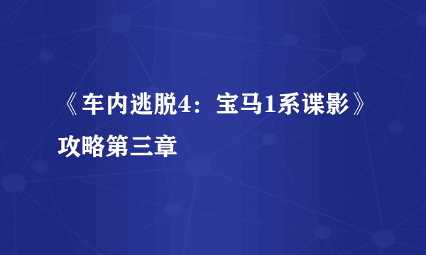 《车内逃脱4：宝马1系谍影》攻略第三章