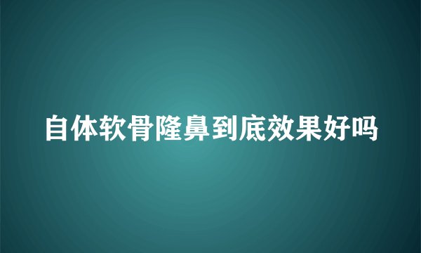 自体软骨隆鼻到底效果好吗