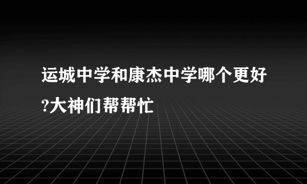 运城中学和康杰中学哪个更好?大神们帮帮忙