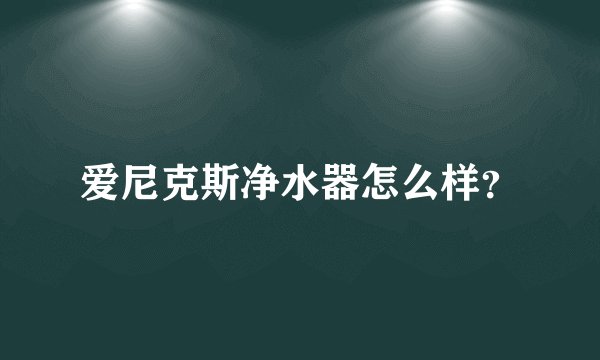 爱尼克斯净水器怎么样?