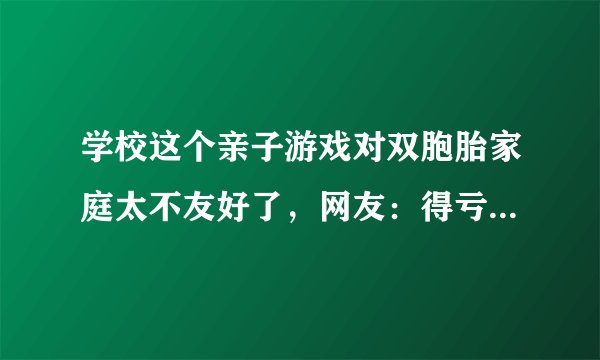学校这个亲子游戏对双胞胎家庭太不友好了，网友：得亏不是三胞胎