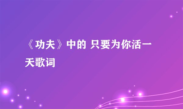 《功夫》中的 只要为你活一天歌词