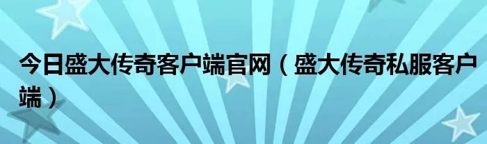 今日盛大传奇客户端官网（盛大传奇私服客户端）