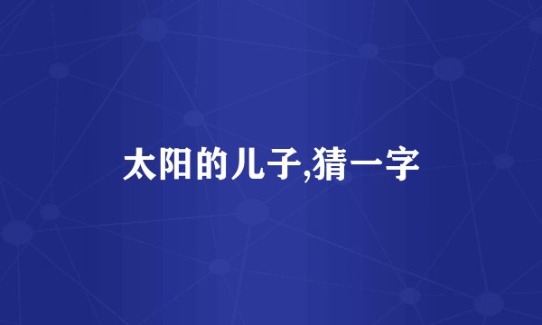 太阳的儿子,猜一字