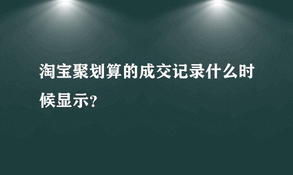 淘宝聚划算的成交记录什么时候显示？