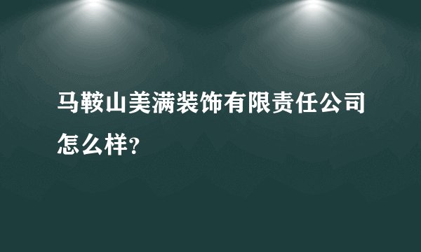 马鞍山美满装饰有限责任公司怎么样?