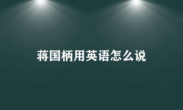 蒋国柄用英语怎么说