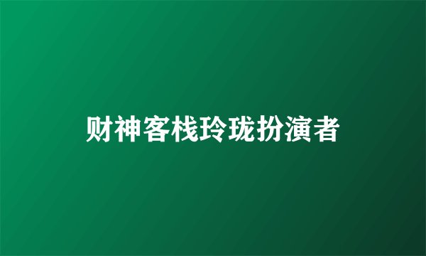财神客栈玲珑扮演者