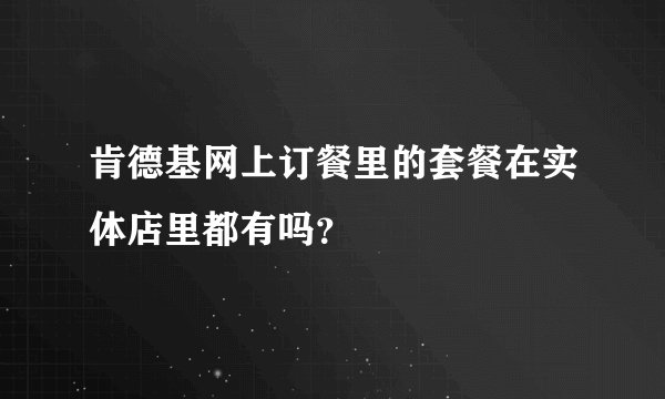 肯德基网上订餐里的套餐在实体店里都有吗？