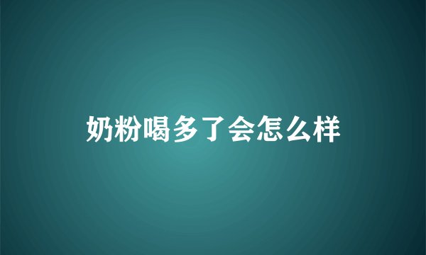 奶粉喝多了会怎么样