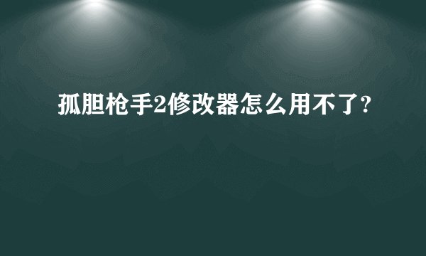 孤胆枪手2修改器怎么用不了?