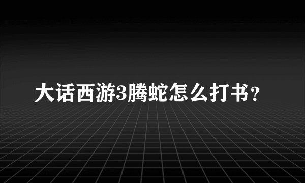 大话西游3腾蛇怎么打书？