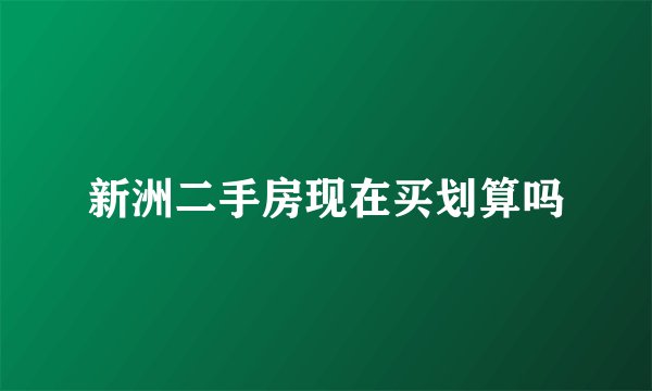 新洲二手房现在买划算吗