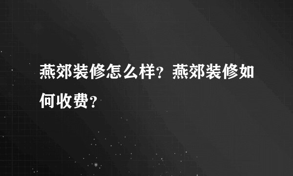 燕郊装修怎么样?燕郊装修如何收费?