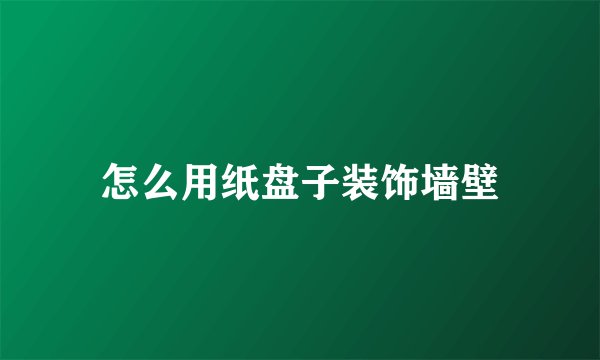 怎么用纸盘子装饰墙壁