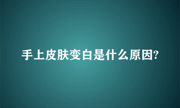 手上皮肤变白是什么原因?