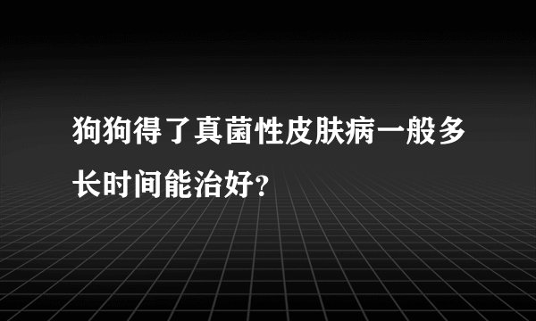 狗狗得了真菌性皮肤病一般多长时间能治好?