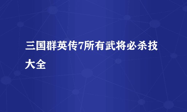 三国群英传7所有武将必杀技大全