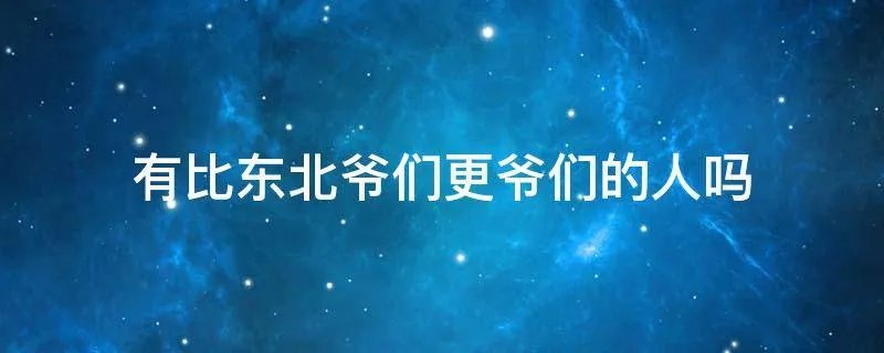 有比东北爷们更爷们的人吗