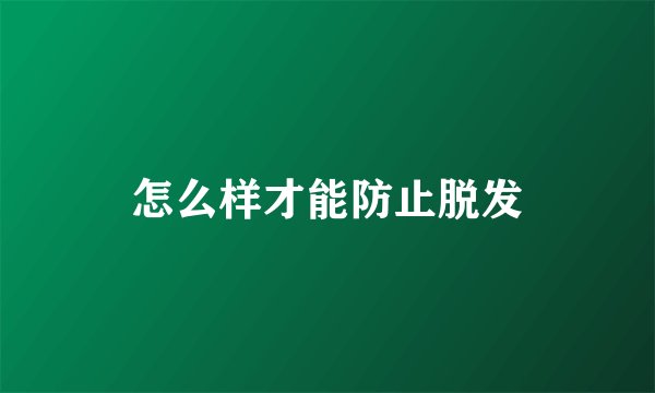 怎么样才能防止脱发