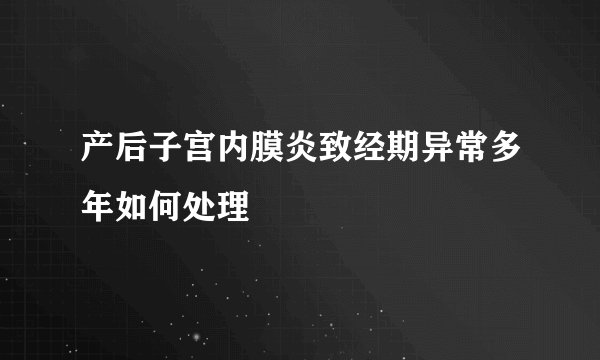 产后子宫内膜炎致经期异常多年如何处理