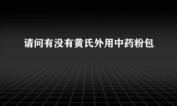请问有没有黄氏外用中药粉包