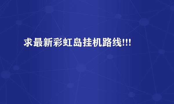 求最新彩虹岛挂机路线!!!