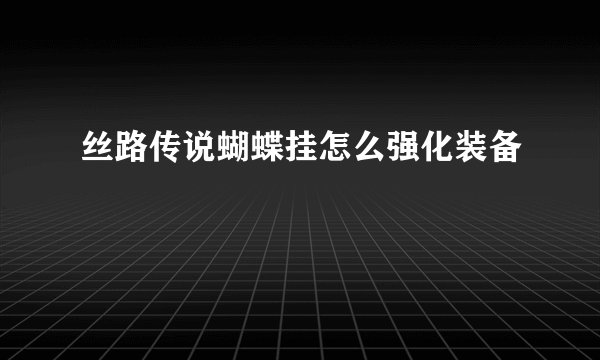 丝路传说蝴蝶挂怎么强化装备