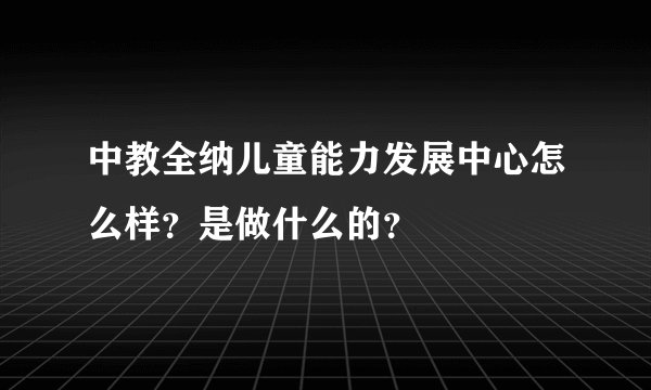 中教全纳儿童能力发展中心怎么样?是做什么的?