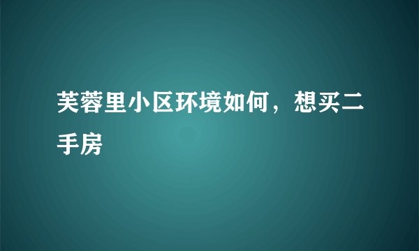 芙蓉里小区环境如何,想买二手房