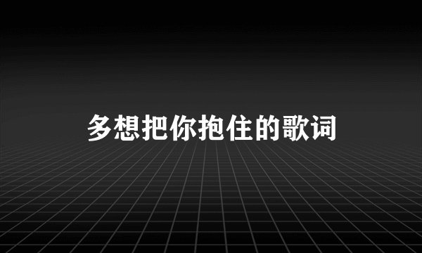 多想把你抱住的歌词