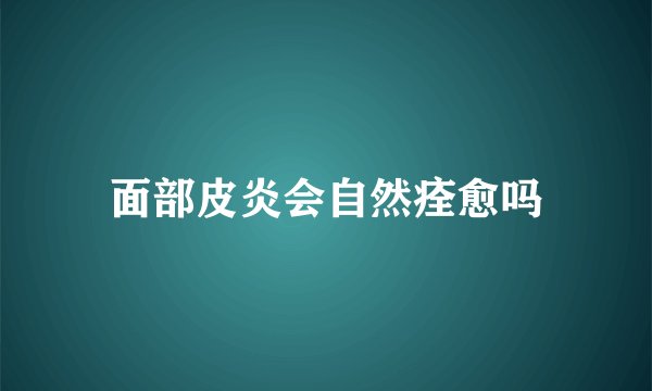 面部皮炎会自然痊愈吗