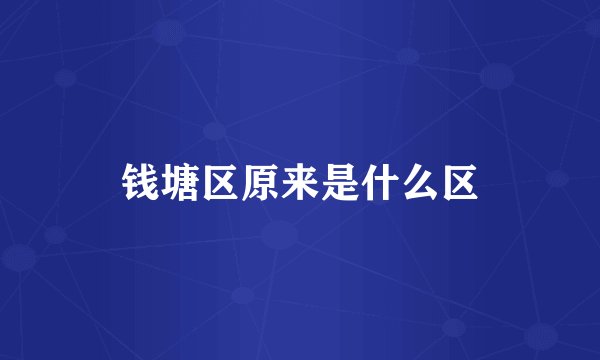 钱塘区原来是什么区