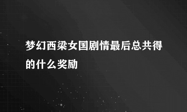 梦幻西梁女国剧情最后总共得的什么奖励