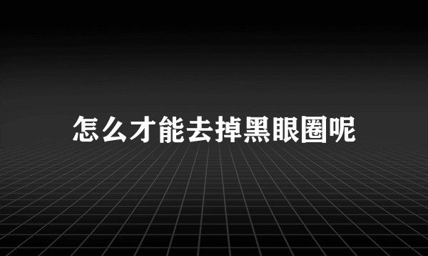 怎么才能去掉黑眼圈呢