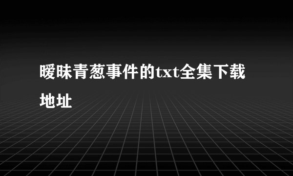暧昧青葱事件的txt全集下载地址