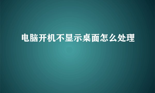 电脑开机不显示桌面怎么处理